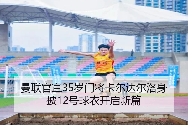 曼联官宣35岁门将卡尔达尔洛身披12号球衣开启新篇